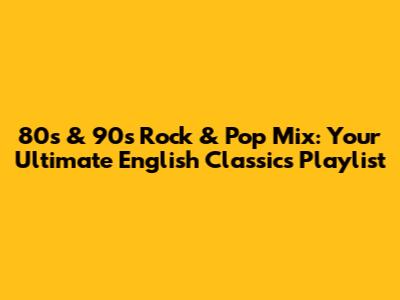80s & 90s Rock & Pop Mix: Your Ultimate English Classics Playlist