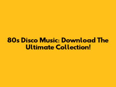 80s Disco Music: Download The Ultimate Collection!