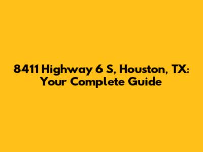 8411 Highway 6 S, Houston, TX: Your Complete Guide