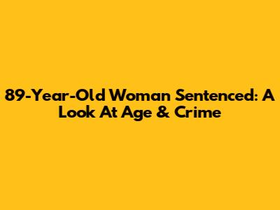 89-Year-Old Woman Sentenced: A Look At Age & Crime
