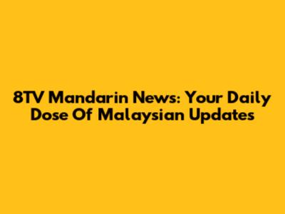 8TV Mandarin News: Your Daily Dose Of Malaysian Updates