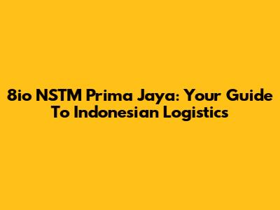 8io NSTM Prima Jaya: Your Guide To Indonesian Logistics