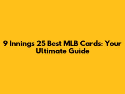 9 Innings 25 Best MLB Cards: Your Ultimate Guide