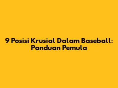 9 Posisi Krusial Dalam Baseball: Panduan Pemula
