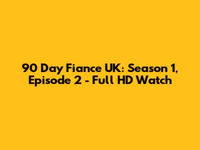 90 Day Fiance UK: Season 1, Episode 2 - Full HD Watch