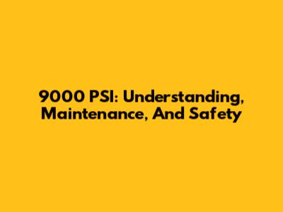 9000 PSI: Understanding, Maintenance, And Safety