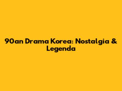 90an Drama Korea: Nostalgia & Legenda