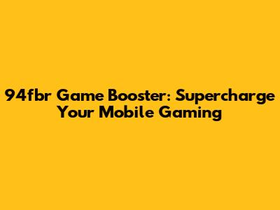 94fbr Game Booster: Supercharge Your Mobile Gaming