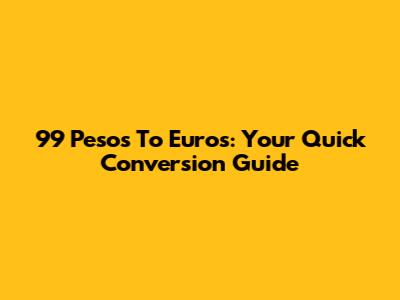 99 Pesos To Euros: Your Quick Conversion Guide
