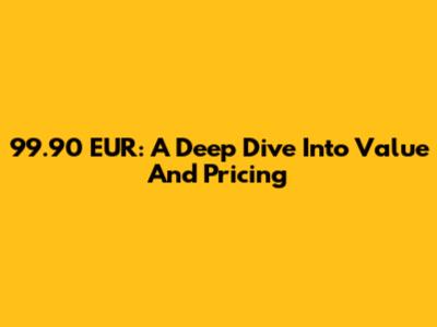 99.90 EUR: A Deep Dive Into Value And Pricing
