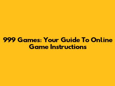 999 Games: Your Guide To Online Game Instructions