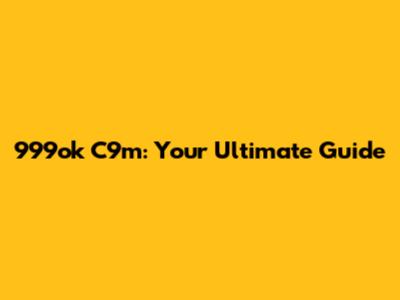 999ok C9m: Your Ultimate Guide