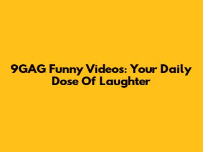 9GAG Funny Videos: Your Daily Dose Of Laughter