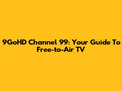9GoHD Channel 99: Your Guide To Free-to-Air TV