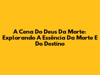A Cena Do Deus Da Morte: Explorando A Essência Da Morte E Do Destino