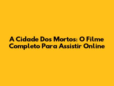 A Cidade Dos Mortos: O Filme Completo Para Assistir Online
