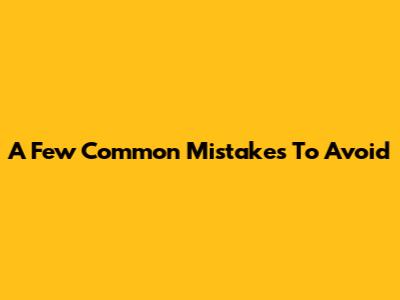 A Few Common Mistakes To Avoid