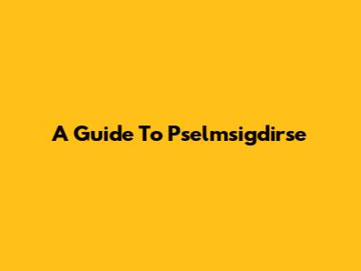 A Guide To Pselmsigdirse