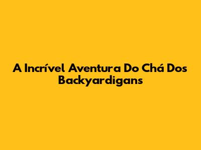 A Incrível Aventura Do Chá Dos Backyardigans