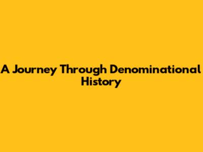 A Journey Through Denominational History