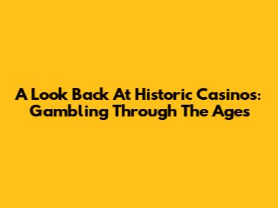 A Look Back At Historic Casinos: Gambling Through The Ages
