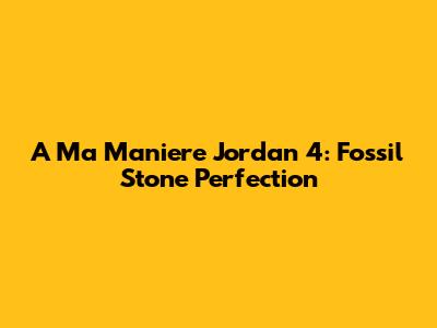 A Ma Maniere Jordan 4: Fossil Stone Perfection