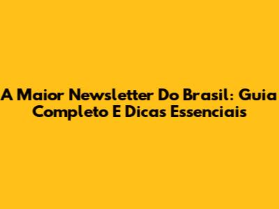 A Maior Newsletter Do Brasil: Guia Completo E Dicas Essenciais