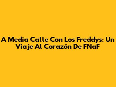 A Media Calle Con Los Freddy's: Un Viaje Al Corazón De FNaF