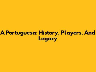 A Portuguesa: History, Players, And Legacy
