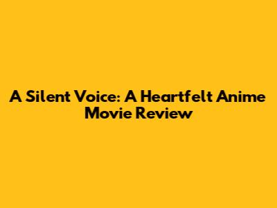 A Silent Voice: A Heartfelt Anime Movie Review