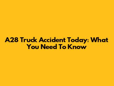 A28 Truck Accident Today: What You Need To Know