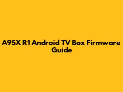 A95X R1 Android TV Box Firmware Guide