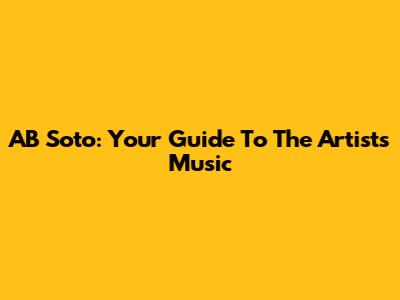 AB Soto: Your Guide To The Artist's Music