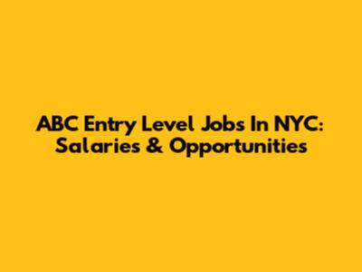 ABC Entry Level Jobs In NYC: Salaries & Opportunities