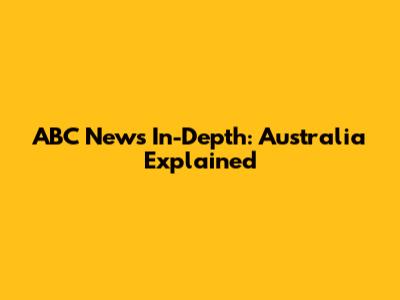ABC News In-Depth: Australia Explained