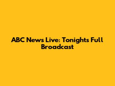 ABC News Live: Tonight's Full Broadcast