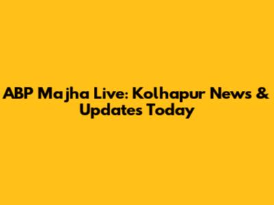 ABP Majha Live: Kolhapur News & Updates Today