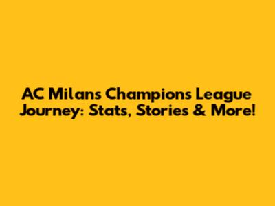 AC Milan's Champions League Journey: Stats, Stories & More!