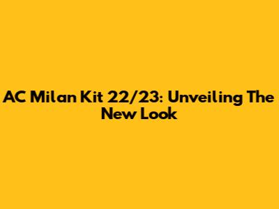 AC Milan Kit 22/23: Unveiling The New Look