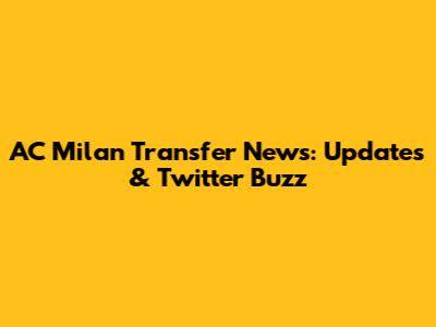 AC Milan Transfer News: Updates & Twitter Buzz
