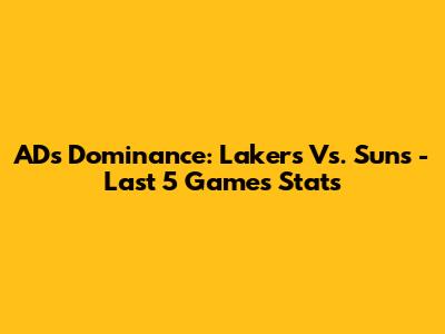 AD's Dominance: Lakers Vs. Suns - Last 5 Games Stats