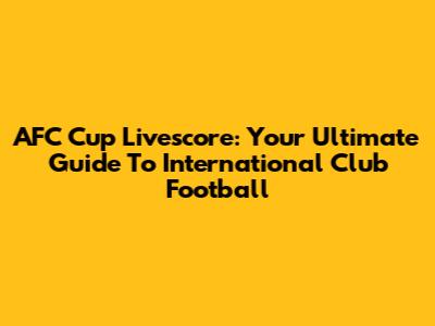 AFC Cup Livescore: Your Ultimate Guide To International Club Football