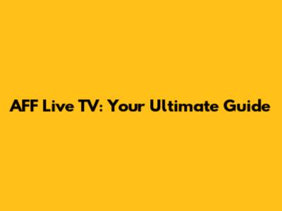 AFF Live TV: Your Ultimate Guide