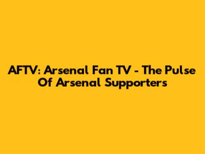 AFTV: Arsenal Fan TV - The Pulse Of Arsenal Supporters