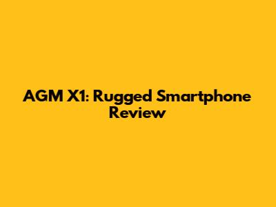 AGM X1: Rugged Smartphone Review