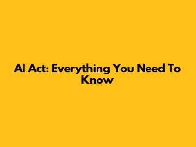 AI Act: Everything You Need To Know
