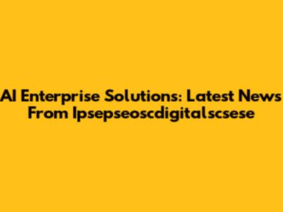 AI Enterprise Solutions: Latest News From Ipsepseoscdigitalscsese