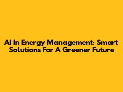AI In Energy Management: Smart Solutions For A Greener Future