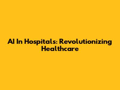 AI In Hospitals: Revolutionizing Healthcare