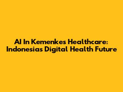 AI In Kemenkes Healthcare: Indonesia's Digital Health Future